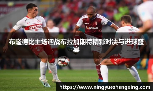 布隆德比主场迎战布拉加期待精彩对决与进球盛宴