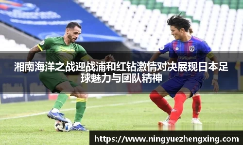 湘南海洋之战迎战浦和红钻激情对决展现日本足球魅力与团队精神