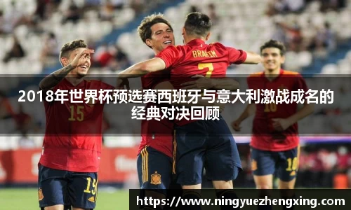 2018年世界杯预选赛西班牙与意大利激战成名的经典对决回顾