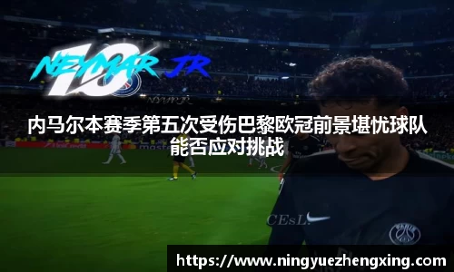 内马尔本赛季第五次受伤巴黎欧冠前景堪忧球队能否应对挑战