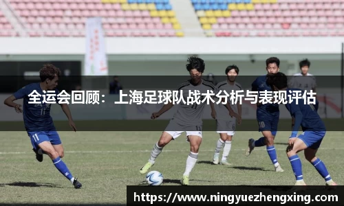 全运会回顾：上海足球队战术分析与表现评估