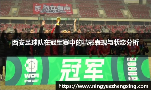 西安足球队在冠军赛中的精彩表现与状态分析