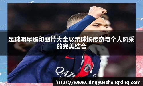 足球明星烙印图片大全展示球场传奇与个人风采的完美结合
