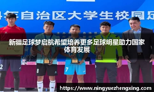 新疆足球梦启航希望培养更多足球明星助力国家体育发展