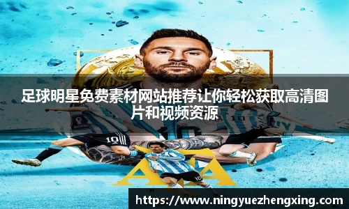 足球明星免费素材网站推荐让你轻松获取高清图片和视频资源