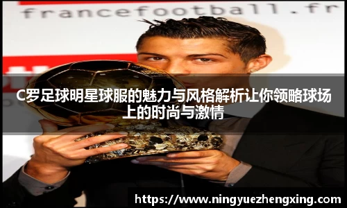 C罗足球明星球服的魅力与风格解析让你领略球场上的时尚与激情