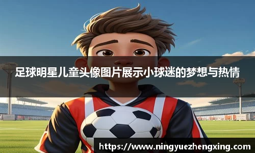 足球明星儿童头像图片展示小球迷的梦想与热情