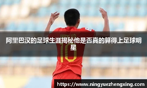 阿里巴汉的足球生涯揭秘他是否真的算得上足球明星