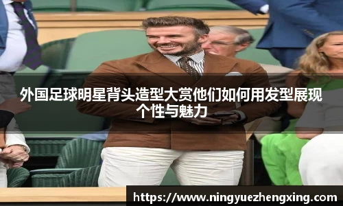 外国足球明星背头造型大赏他们如何用发型展现个性与魅力